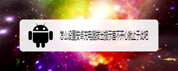 怎么设置安卓充电器拔出提示音不开心就止于此吧