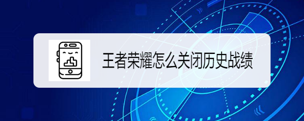 王者荣耀怎么关闭历史战绩