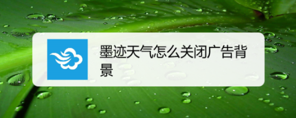 墨迹天气怎么关闭广告背景