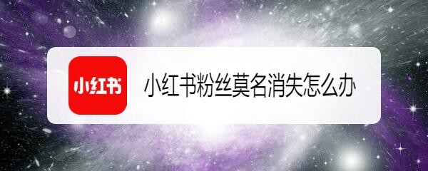 小红书粉丝莫名消失怎么办