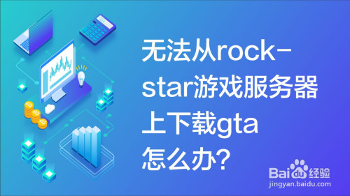 无法从rockstar游戏服务器上下载gta怎么办 百度经验