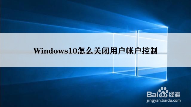 <b>Windows10怎么关闭用户帐户控制</b>