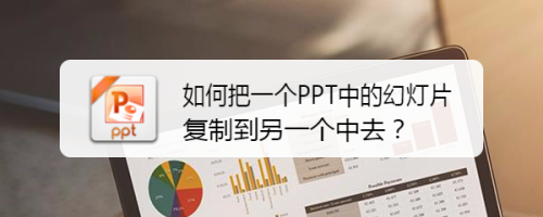 如何把一个PPT中的幻灯片复制到另一个中去？
