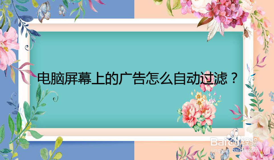 <b>电脑屏幕上的广告怎么自动过滤</b>