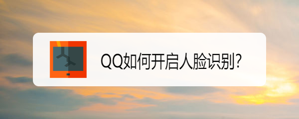 <b>QQ如何开启人脸识别</b>