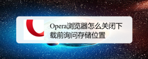 Opera浏览器怎么关闭下载前询问存储位置的提示