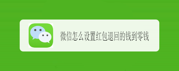 <b>微信怎么设置红包退回的钱到零钱</b>