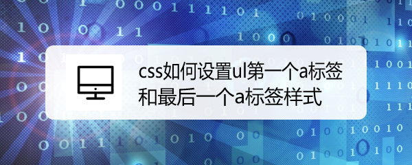 <b>css如何设置ul第一个a标签和最后一个a标签样式</b>