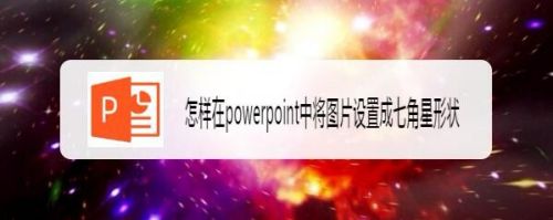怎样在powerpoint中将图片设置成七角星形状