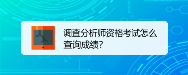 <b>调查分析师资格考试怎么查询成绩</b>