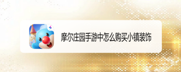 摩尔庄园手游中怎么购买小镇装饰