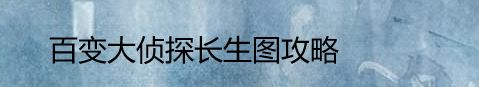 百变大侦探长生图攻略