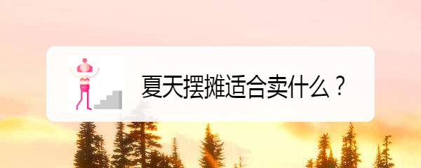 夏天摆摊适合卖什么