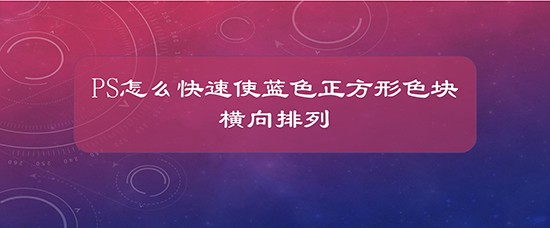 PS怎么快速使蓝色正方形色块横向排列