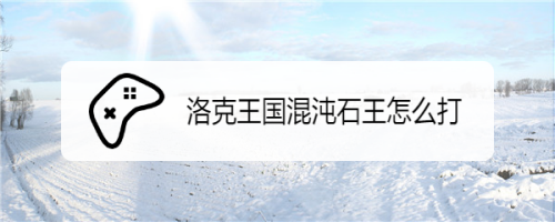 洛克王国混沌石王怎么打