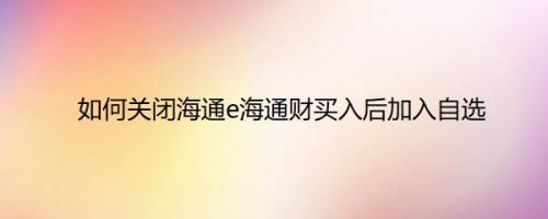 如何关闭海通e海通财买入后加入自选