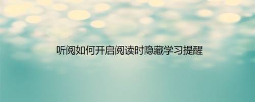 听阅如何开启阅读时隐藏学习提醒