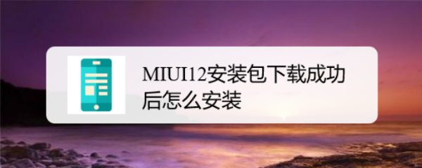 MIUI12安装包下载成功后怎么安装