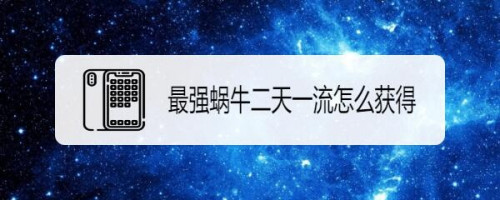 最强蜗牛二天一流怎么获得