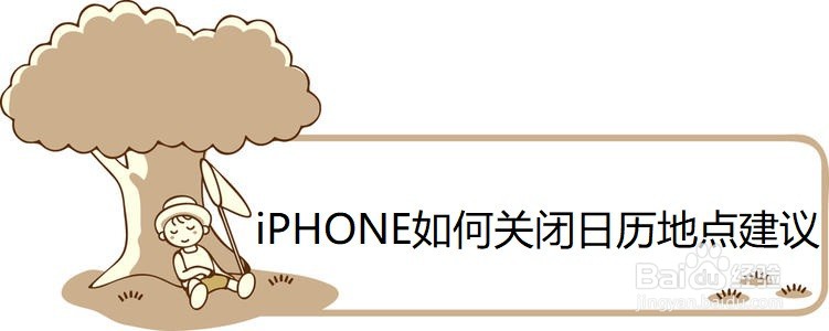 <b>iPHONE如何关闭日历地点建议</b>