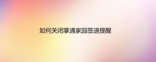 如何关闭掌通家园签退提醒