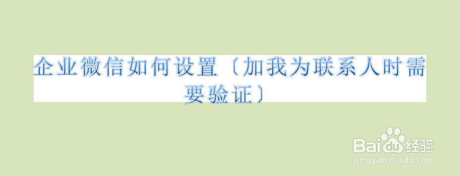 企业微信如何设置〔加我为联系人时需要验证〕