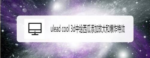 ulead cool 3d中给西瓜添加放大和爆炸特效