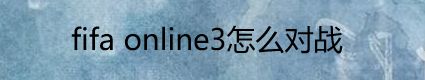 fifa online3怎么对战