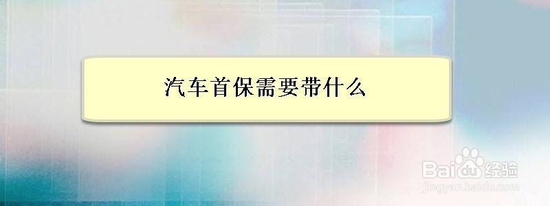 <b>汽车首保需要带什么</b>