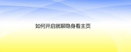 如何开启就聊隐身看主页