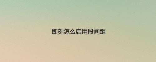 即刻怎么启用段间距