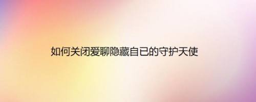 如何关闭爱聊隐藏自已的守护天使