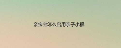亲宝宝怎么启用亲子小报