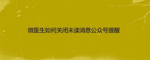 微医生如何关闭未读消息公众号提醒