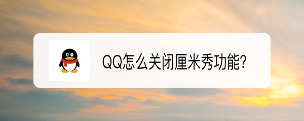 <b>QQ怎么关闭厘米秀功能</b>