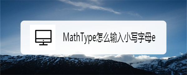 <b>MathType怎么输入小写字母e</b>