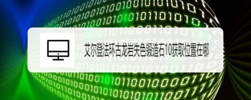 艾尔登法环古龙岩失色锻造石10获取位置在哪