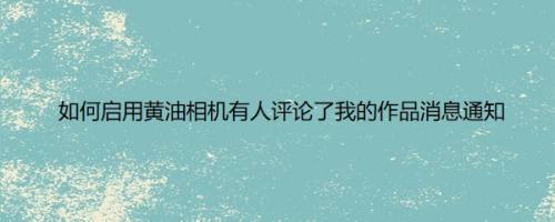 如何启用黄油相机有人评论了我的作品消息通知