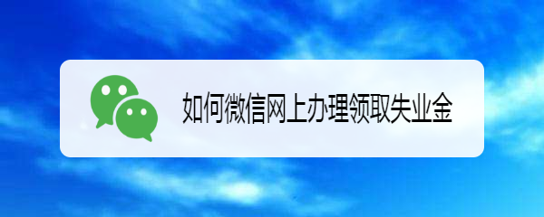 如何微信网上办理领取失业金