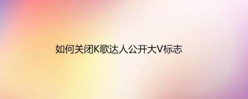 如何关闭K歌达人公开大V标志
