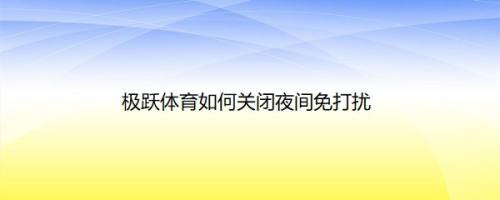 极跃体育如何关闭夜间免打扰