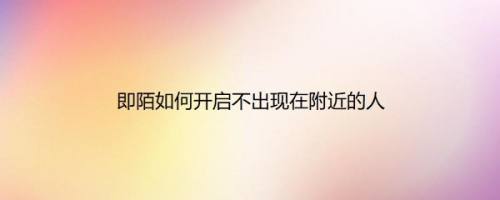 即陌如何开启不出现在附近的人