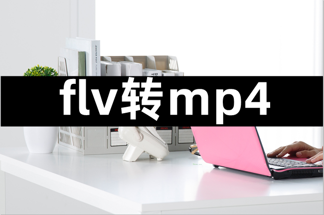 flv转mp4如何操作,转换操作的详细方法