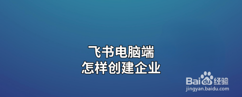 飞书电脑端怎样创建企业