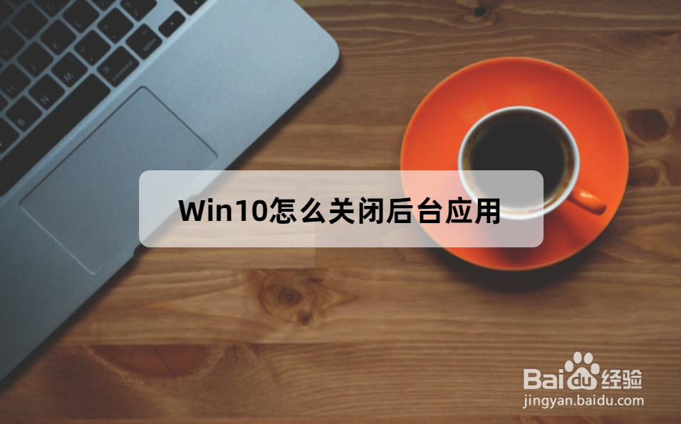 <b>Win10怎么关闭后台应用</b>