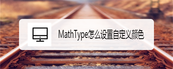 <b>MathType怎么设置自定义颜色</b>