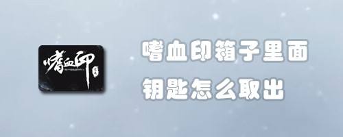 嗜血印箱子里面钥匙怎么取出
