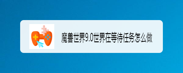 魔兽世界9.0世界在等待任务怎么做