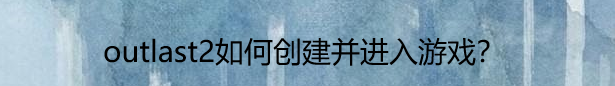 outlast2如何创建并进入游戏