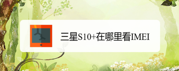 <b>三星S10+在哪里看IMEI</b>